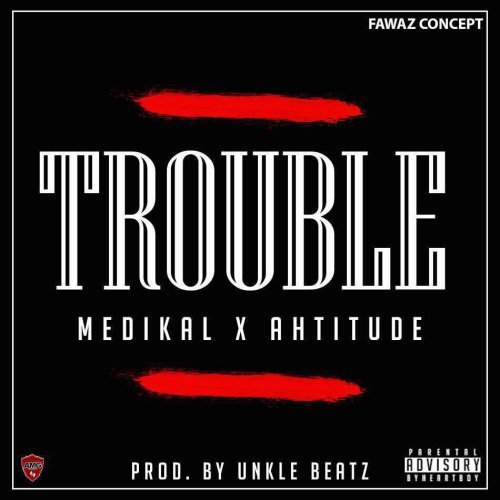 Medikal  -  Trouble ft. Ahtitude (Prod. By UnkleBeatz)